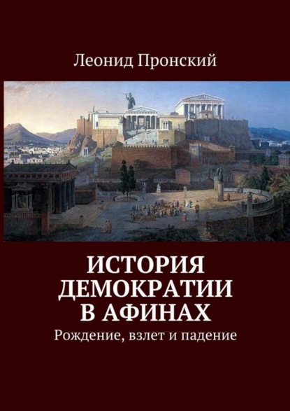 Книга Леонид Пронский История демократии в Афинах. Рождение, взлет и падение
