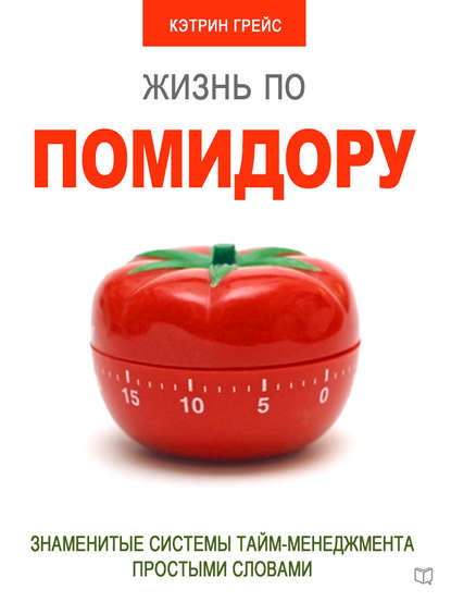 Книга Кэтрин Грейс, Анатолий Слоницкий Жизнь по помидору. Знаменитые системы тайм-менеджмента простыми словами