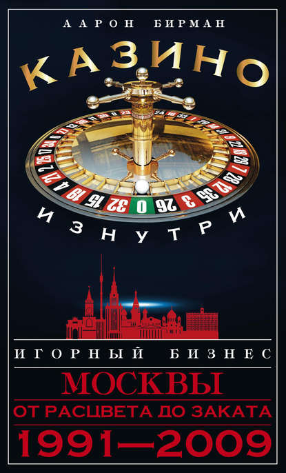 Книга Аарон Бирман Казино изнутри. Игорный бизнес Москвы. От расцвета до заката. 1991-2009