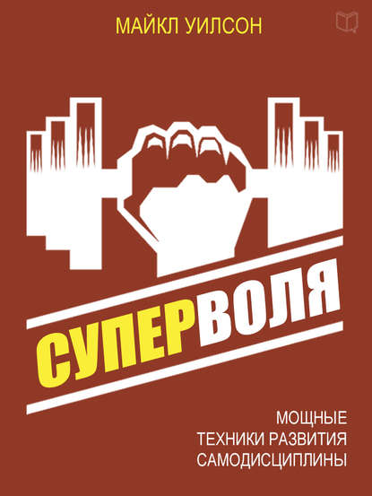 Книга Майкл Уилсон, Анатолий Слоницкий Суперволя. Мощные техники развития самодисциплины