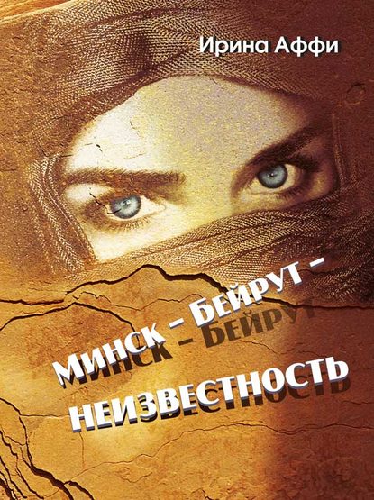 Книга Ирина А. Аффи, Ирина Аффи Минск – Бейрут – неизвестность