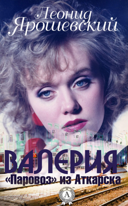 Книга Леонид Ярошевский Валерия. «Паровоз» из Аткарска