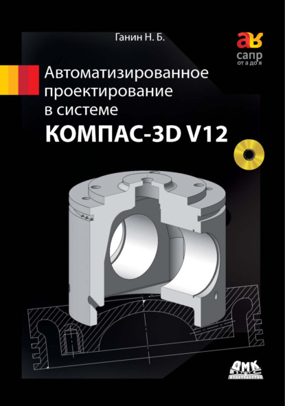 Книга Н. Б. Ганин, Николай Борисович Ганин Автоматизированное проектирование в системе КОМПАС-3D V12