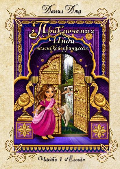 Книга Данил Джа Приключения Инди, маленькой принцессы. Часть 1 «Ёлый»