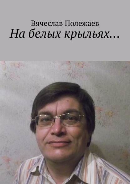 Книга Вячеслав Полежаев На белых крыльях…