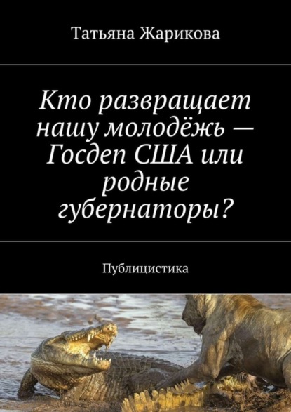 Книга Татьяна Жарикова Кто развращает нашу молодёжь – Госдеп США или родные губернаторы? Публицистика