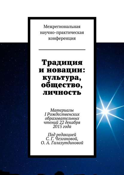 Книга Светлана Геннадьевна Чезганова Традиция и новации: культура, общество, личность. Материалы I Рождественскиx образовательныx чтений 22 декабря 2015 года