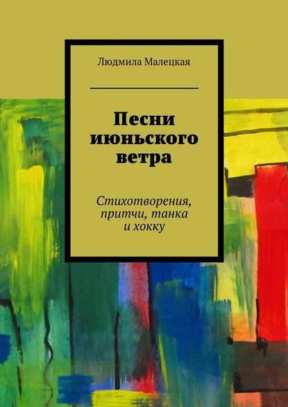 Книга Людмила Малецкая Песни июньского ветра. Стихотворения, притчи, танка и хокку