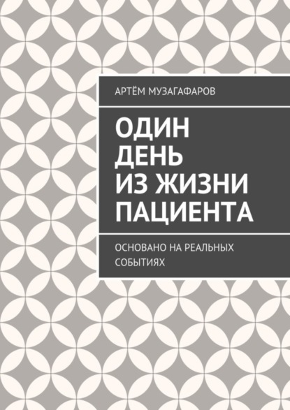 Книга Артём Музагафаров Один день из жизни пациента. Основано на реальных событиях