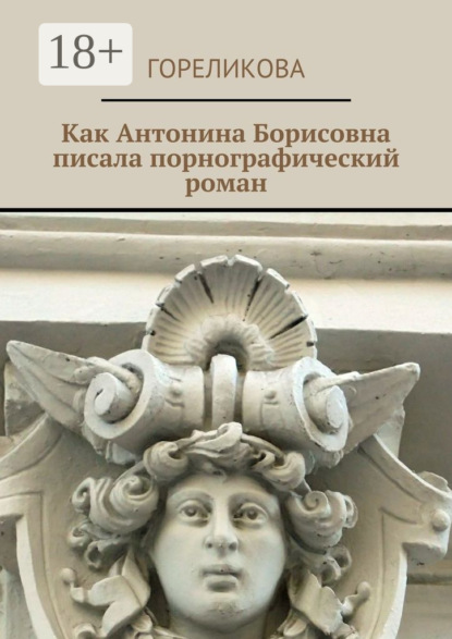 Книга Гореликова,  Гореликова Как Антонина Борисовна писала порнографический роман