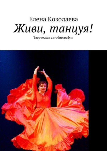 Книга Елена Александровна Козодаева Живи, танцуя! Творческая автобиография