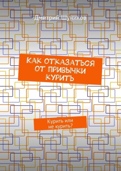 Книга Дмитрий Шуников Как отказаться от привычки курить. Курить или не курить?
