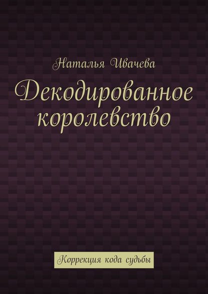 Книга Наталья Ивачева Декодированное королевство. Коррекция кода судьбы