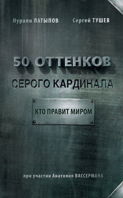 Книга Нурали Латыпов, Нурали Нурисламович Латыпов, Сергей С. Тушев 50 оттенков серого кардинала: кто правит миром