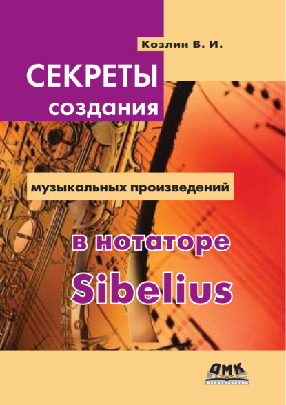 Книга В. И. Козлин, Валерий Иосифович Козлин Секреты создания музыкальных произведений в нотаторе Sibelius