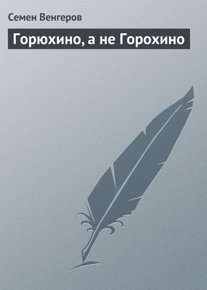 Книга Семен Афанасьевич Венгеров, Семен Венгеров Горюхино, а не Горохино