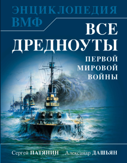 Книга Александр Владимирович Дашьян, Сергей Владимирович Патянин, Сергей Патянин Все дредноуты Первой Мировой войны. Самая полная энциклопедия