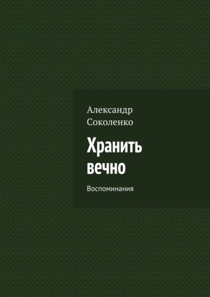 Книга Александр Соколенко Хранить вечно. Воспоминания
