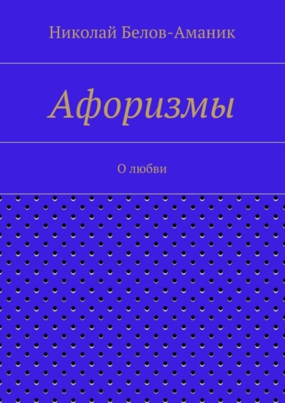 Книга Николай Николаевич Белов-Аманик Афоризмы. О любви