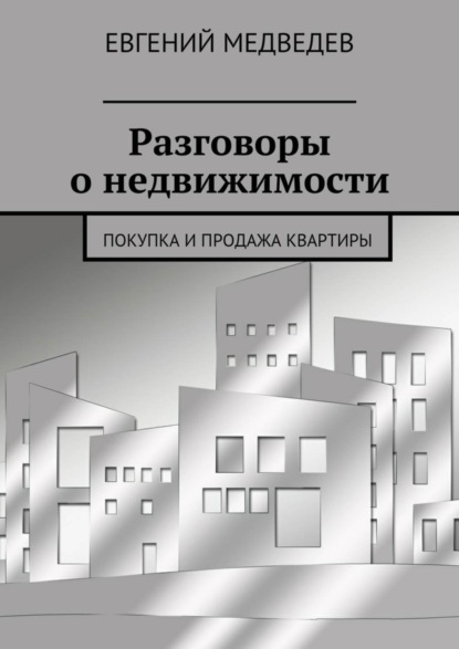 Книга Евгений Медведев Разговоры о недвижимости. Покупка и продажа квартиры