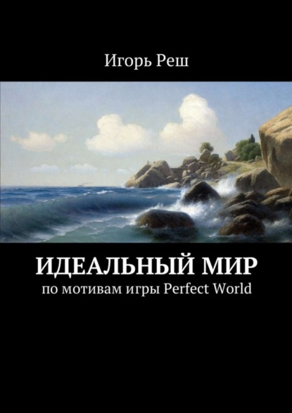 Книга Игорь Реш Идеальный мир. по мотивам игры Perfect World