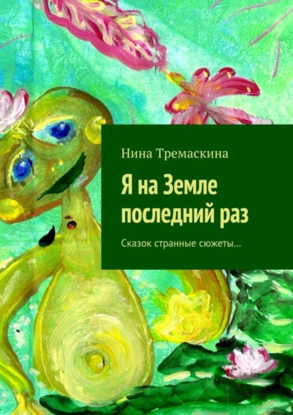 Книга Нина Тремаскина Я на Земле последний раз. Сказок странные сюжеты…