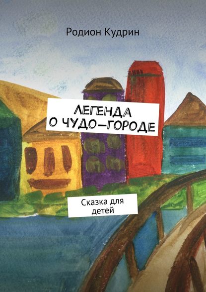 Книга Родион Кудрин Легенда о чудо-городе. Сказка для детей