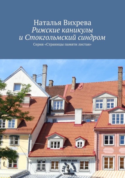 Книга Наталья Вихрева Рижские каникулы и Стокгольмский синдром. Серия «Страницы памяти листая»