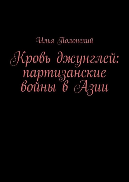 Книга Илья Викторович Полонский Кровь джунглей: партизанские войны в Азии