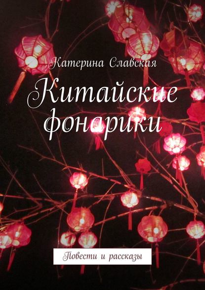 Книга Катерина Славская Китайские фонарики. Повести и рассказы