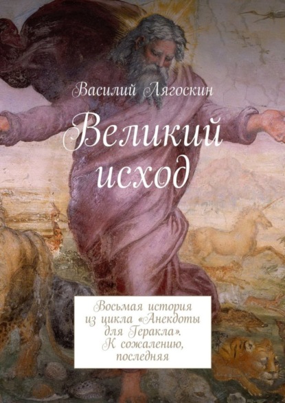 Книга Василий Иванович Лягоскин Великий исход. Восьмая история из цикла «Анекдоты для Геракла». К сожалению, последняя