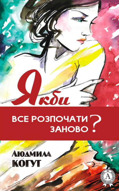 Книга Людмила Когут Якби все розпочати заново?