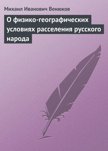 Книга Михаил Иванович Венюков, Михаил Венюков О физико-географических условиях расселения русского народа