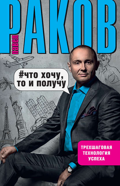 Книга Павел Раков, Павел Александрович Раков Что хочу, то и получу. Трехшаговая технология успеха