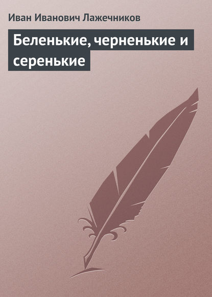 Книга Иван Иванович Лажечников Беленькие, черненькие и серенькие