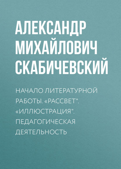 Книга Александр Михайлович Скабичевский Начало литературной работы. «Рассвет». «Иллюстрация». Педагогическая деятельность