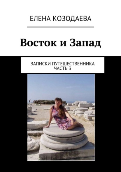 Книга Елена Александровна Козодаева Восток и Запад. Записки путешественника. Часть 3