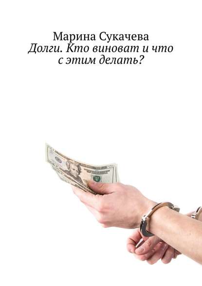 Книга Марина Сукачева Долги. Кто виноват и что с этим делать?