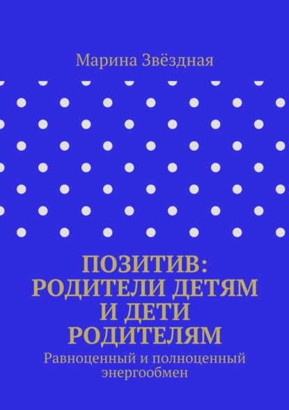 Книга Марина Васильевна Звёздная Позитив: родители детям и дети родителям. Равноценный и полноценный энергообмен
