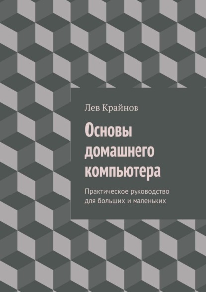 Книга Лев Крайнов Основы домашнего компьютера. Практическое руководство для больших и маленьких