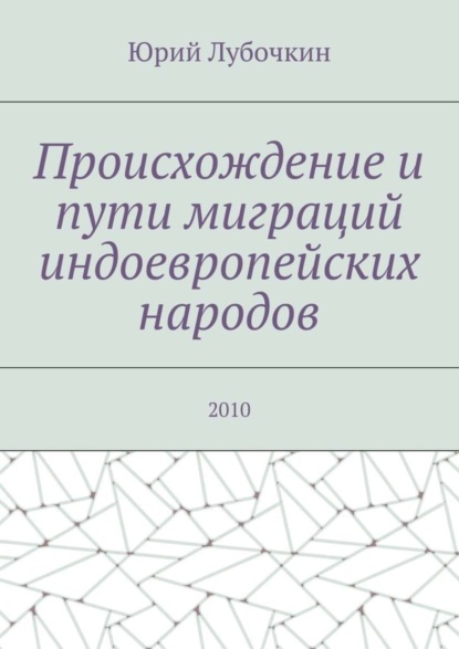 Книга Юрий Лубочкин Происхождение и пути миграций индоевропейских народов. 2010