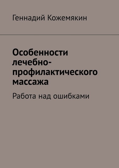 Книга Геннадий Кожемякин Особенности лечебно-профилактического массажа. Работа над ошибками