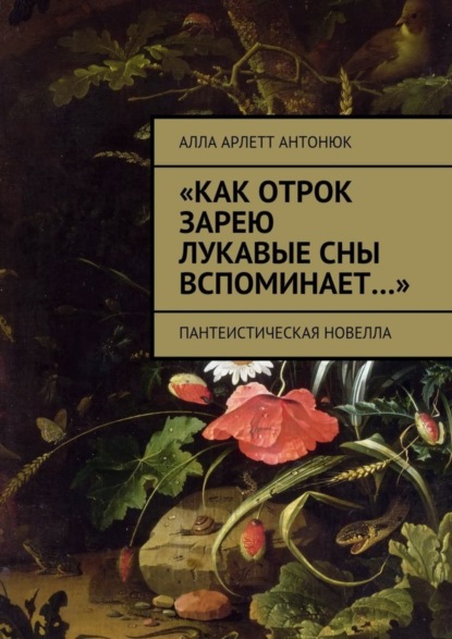 Книга Алла Арлетт Антонюк «Как отрок зарею лукавые сны вспоминает…». Пантеистическая новелла