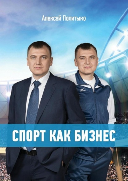 Книга Алексей Политыко Спорт как бизнес. Как привести спортивную организацию к успеху: стратегия, лидерство, команда, работа со спонсорами