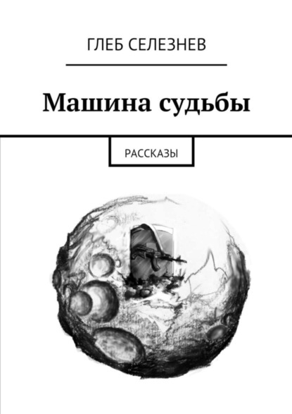Книга Глеб Вячеславович Селезнев Машина судьбы. Рассказы