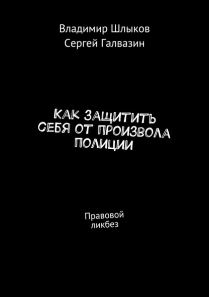 Книга Владимир Шлыков, Сергей Галвазин Как защитить себя от произвола полиции. Правовой ликбез