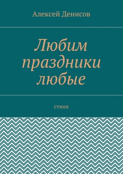 Книга Алексей Викторович Денисов Любим праздники любые. Стихи