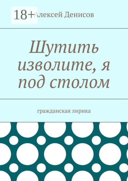 Книга Алексей Викторович Денисов Шутить изволите, я под столом. Гражданская лирика