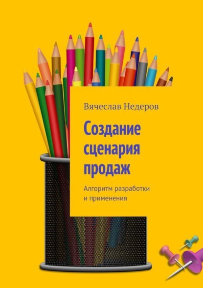 Книга Вячеслав Васильевич Недеров Создание сценария продаж. Алгоритм разработки и применения