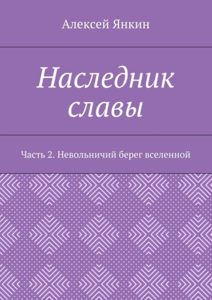Книга Алексей Евгеньевич Янкин Наследник славы. Часть 2. Невольничий берег вселенной